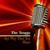 The Troggs - Any Way That You Want