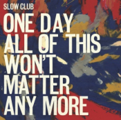 Slow Club - One Day of All This Won't Matter Anymore