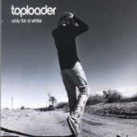 Toploader - Only For A While