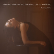 The Glass Child - Feeling Everything, Holding On To Nothing
