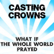 Casting Crowns - What If the Whole World Prayed