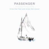 Passenger - Birds That Flew and Ships That Sailed