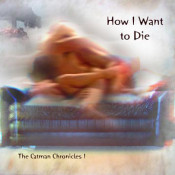 Catman Cohen - How I Want to Die:  the Catman Chronicles 1