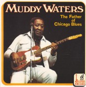 Muddy Waters - The Father Of The Chicago Blues